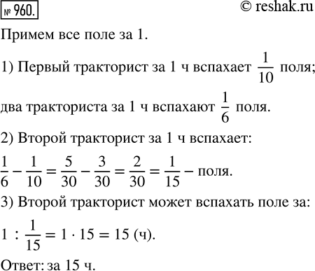 Решение задачи: 960. Два тракториста вспахали поле за 6 ч совместной работы. Первый тракторист мог бы один выполнить ту же работу за 10 ч.