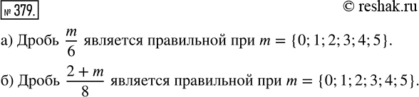 Решение задачи: 379. Запишите, при каких значениях m: а) дробь m/6 правильная; б)дробь (2+m)/8 правильная.