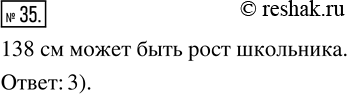 Решение задачи: 35. Значение какой величины может равняться 138 см? 1) Расстояние между городами. 3) Рост школьника. 2) Ширина тетради. 4) Длина карандаша.