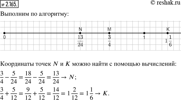 Решение задачи: 2.165. Выполните построение по алгоритму: 1) Начертите координатный луч с единичным отрезком 24 клетки. Отметьте точку М (3/4). Для того, чтобы отметить точку M(3/4) учтём, что знаменатель дроби 3/4 показывает, что единичный отрезок (24 клетки) необходимо разделить на 4 части, а числитель показывает, что таких частей взято 3.