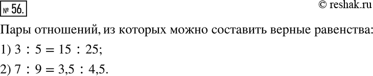 Решение задачи: 56. Выберите пары отношений, из которых можно составить верное равенство: 1) 3:5; 2) 7:9; 3) 15:25; 4) 3:7; 5) 3,5:4,5; 6) 5:9.