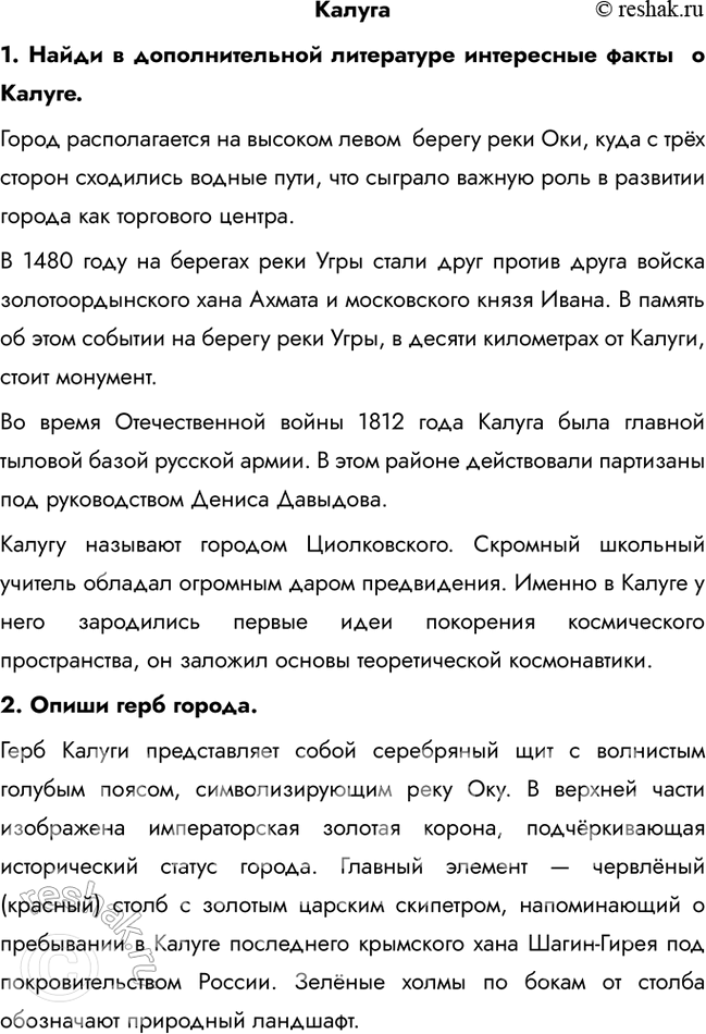 Решение задачи: Калуга 1. Найди в дополнительной литературе интересные факты о Калуге. Город располагается на высоком левом берегу реки Оки, куда с трёх сторон сходились водные пути, что сыграло важную роль в развитии города как торгового центра.