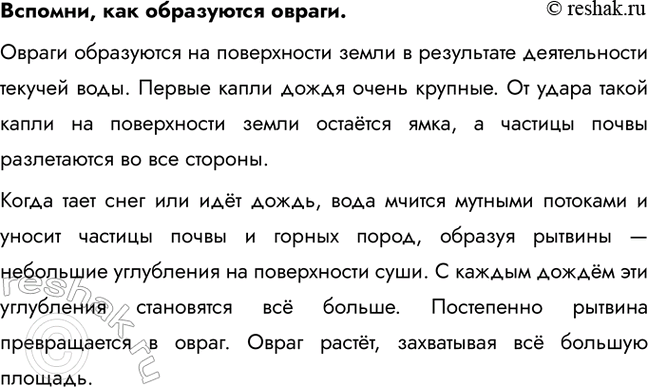 Решение задачи: Вспомни, как образуются овраги. Овраги образуются на поверхности земли в результате деятельности текучей воды. Первые капли дождя очень крупные. От удара такой капли на поверхности земли остаётся ямка, а частицы почвы разлетаются во все стороны.