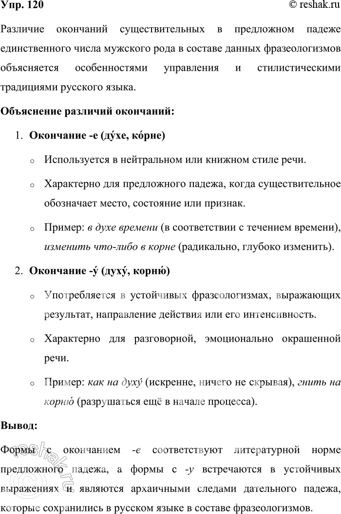 Решение задачи: 120. Чем можно объяснить различие окончаний существительных в формах предложного падежа единственного числа мужского рода в составе данных фразеологизмов? В духе времени — как на духу, изменить что-либо в корне — гнить на корню.