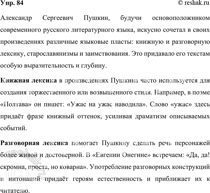 Решение задачи: 84. Найдите в произведениях А. С. Пушкина примеры книжной и разговорной лексики, старославянизмы, заимствования. Александр Сергеевич Пушкин, будучи основоположником современного русского литературного языка, искусно сочетал в своих произведениях различные языковые пласты: