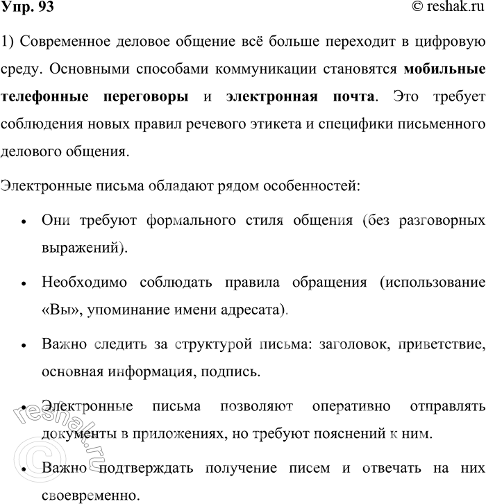 Решение задачи: 93. 1) Прочитайте текст. О каких особенностях современного делового общения идёт речь? В чём преимущество этого способа делового общения? Самым распространённым способом делового общения в настоящее время остаются мобильные телефонные переговоры, электронная почта, поэтому необходимо уделять внимание речевому этикету устного и письменного общения в современной информационной среде, содержанию и форме электронных писем.