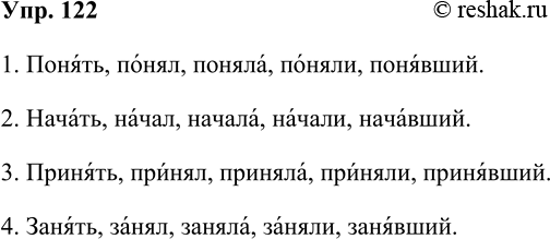Решение задачи: 122. Спишите слова, обозначая место ударения. 1. Понять, понял, поняла, поняли, понявший. 2. Начать, начал, начала, начали, начавший. 3. Принять, принял, приняла, приняли, принявший.