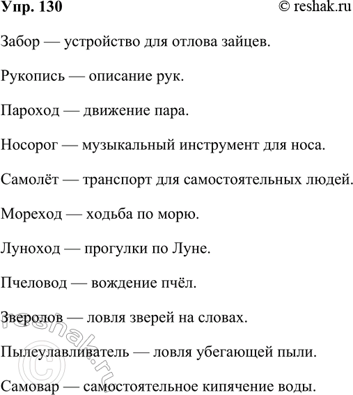 Решение задачи: 130. Дайте юмористические определения каких-либо слов. Образец. Столпотворение — производство телеграфных столбов. (Э. Кроткий) Забор — устройство для отлова зайцев. Рукопись — описание рук.