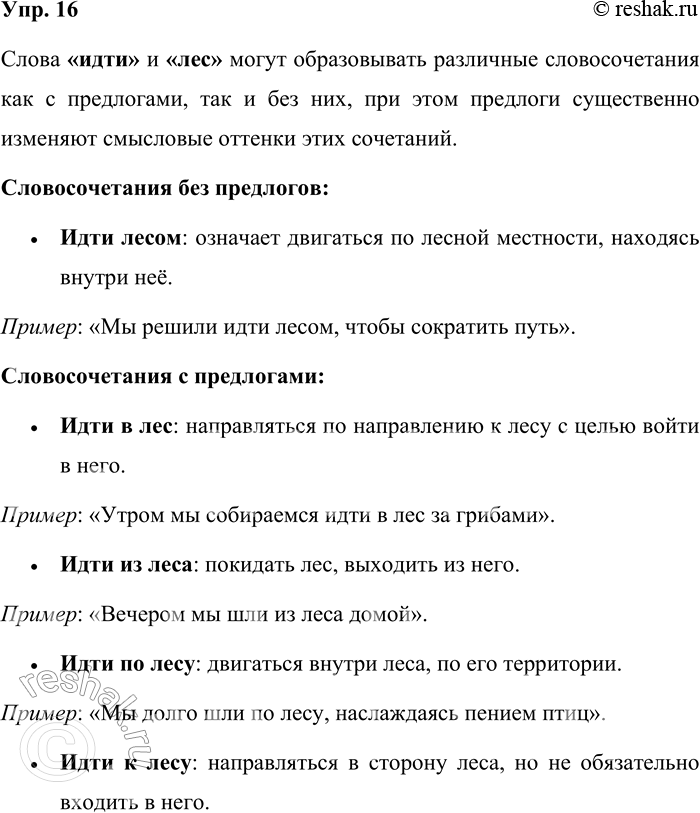 Решение задачи: 16. Составьте словосочетания из слов идти и лес с предлогами и без предлогов. Чем создаётся различие в значениях этих словосочетаний? Слова «идти» и «лес» могут образовывать различные словосочетания как с предлогами, так и без них, при этом предлоги существенно изменяют смысловые оттенки этих сочетаний.