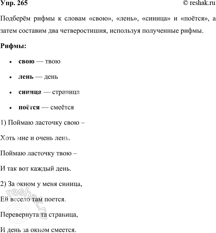 Решение задачи: 265. Подберите рифмы к формам слов свою, лень, синица, поётся. Запишите рифмующиеся пары. Образец. Бережёшь — рожь//береж[ош] — р [ош]. Составьте два четверостишия, используя полученные рифмы.