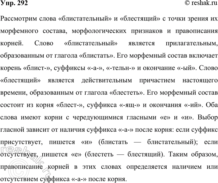 Решение задачи: 292. Сравните слова блистательный и блестящий. Обратите внимание на их морфемный состав и морфологические признаки. Объясните правописание корней. Рассмотрим слова «блистательный» и «блестящий» с точки зрения их морфемного состава, морфологических признаков и правописания корней.