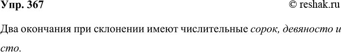 Решение задачи: 367. Какие числительные при склонении имеют два окончания? Два окончания при склонении имеют числительные сорок, девяносто и сто. *Цитирирование задания со ссылкой на учебник производится исключительно в учебных целях для лучшего понимания разбора решения задания.