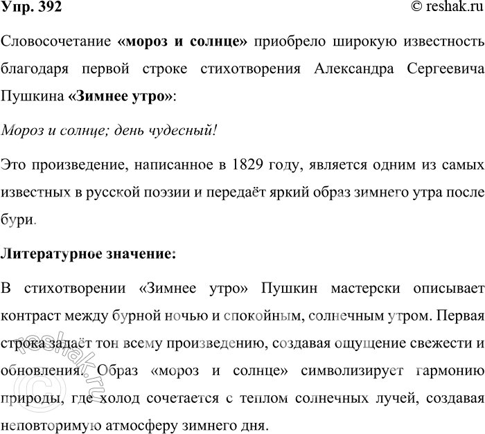 Решение задачи: 392. Расскажите всё, что знаете о словосочетании мороз и солнце. Словосочетание «мороз и солнце» приобрело широкую известность благодаря первой строке стихотворения Александра Сергеевича Пушкина «Зимнее утро»: