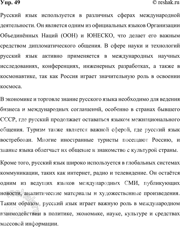 Решение задачи: 49. В каких сферах международной деятельности используется русский язык? Русский язык используется в различных сферах международной деятельности. Он является одним из официальных языков Организации Объединённых Наций (ООН) и ЮНЕСКО, что делает его важным средством дипломатического общения.