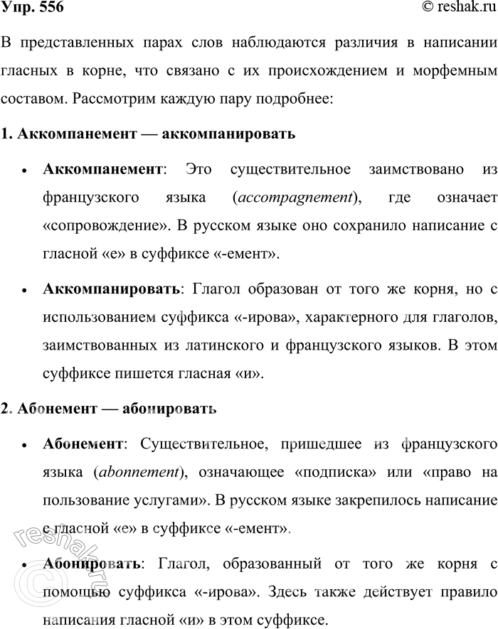 Решение задачи: 556. Объясните написания слов. Аккомпанемент — аккомпанировать, абонемент — абонировать, пеленговать — пеленгатор, арендовать — арендатор. В представленных парах слов наблюдаются различия в написании гласных в корне, что связано с их происхождением и морфемным составом.