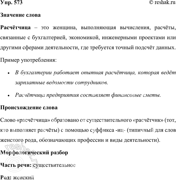 Решение задачи: 573. Расскажите всё, что знаете о слове расчётчица. Значение слова Расчётчица – это женщина, выполняющая вычисления, расчёты, связанные с бухгалтерией, экономикой, инженерными проектами или другими сферами деятельности, где требуется точный подсчёт данных.