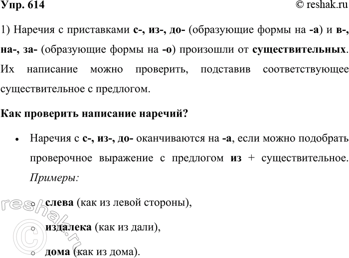 Решение задачи: 614. От слов какой части речи образовались наречия с приставками, указанными в рамке? Как проверить их написание? с- из- до- -а (как из окна) в- на- за- -о (как в окно) Наречия с приставками с-, из-, до- (образующие формы на -а) и в-, на-, за- (образующие формы на -о) произошли от существительных.