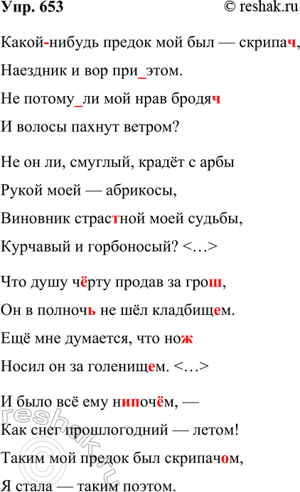 Решение задачи: 653. Спишите, вставляя пропущенные буквы и раскрывая скобки. Какой (нибудь) предок мой был — скрипач(?), Наездник и вор (при) этом. Не потому (ли) мой нрав бродяч(?) И волосы пахнут ветром?