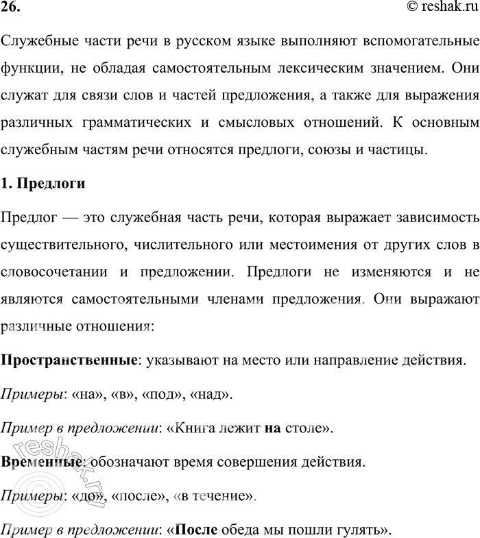 Решение задачи: 26. Расскажите о служебных частях речи. Служебные части речи в русском языке выполняют вспомогательные функции, не обладая самостоятельным лексическим значением. Они служат для связи слов и частей предложения, а также для выражения различных грамматических и смысловых отношений.