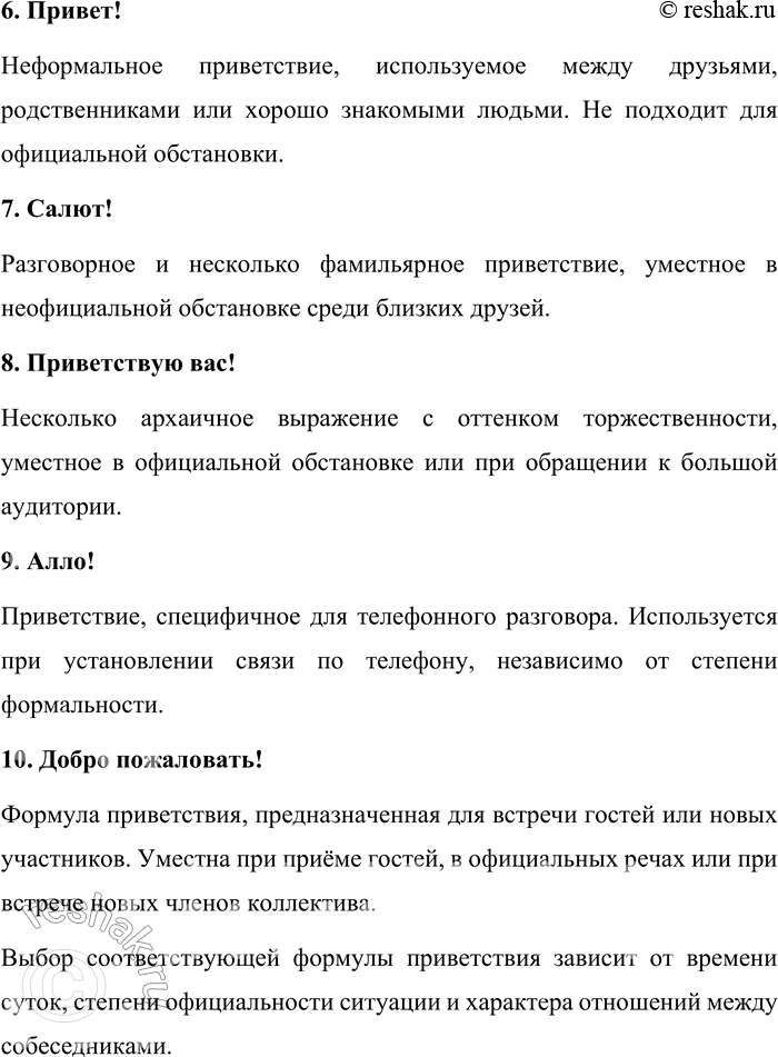 Решение задачи: 203. Запишите известные вам формулы приветствия. В каких ситуациях они уместны? В русском языке существует множество формул приветствия, которые выбираются в зависимости от степени официальности, времени суток и характера отношений между собеседниками.
