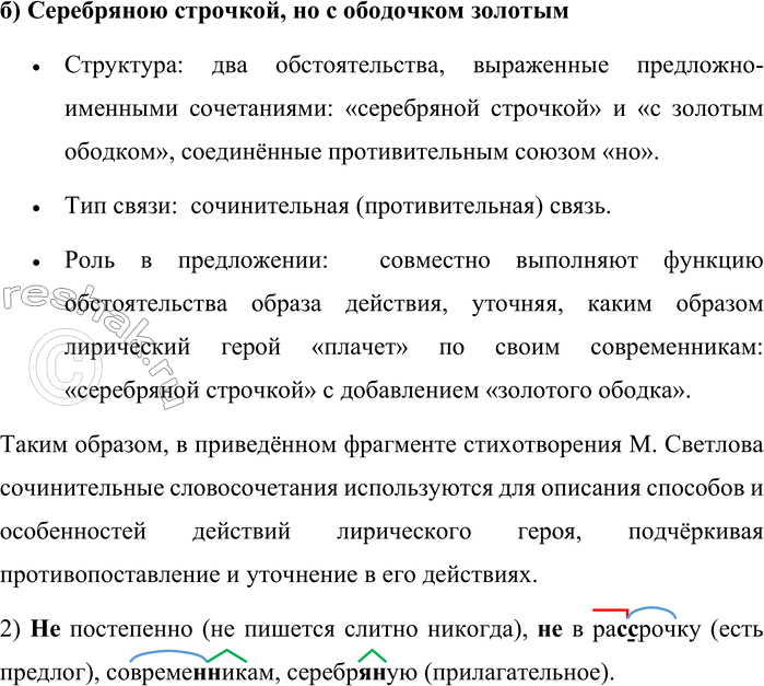 Решение задачи: 390. Выпишите из предложения сочинительные словосочетания и произведите их синтаксический разбор. Не постепенно, не в рассрочку Я современникам своим Плачу серебряною строчкой, Но с ободочком золотым.