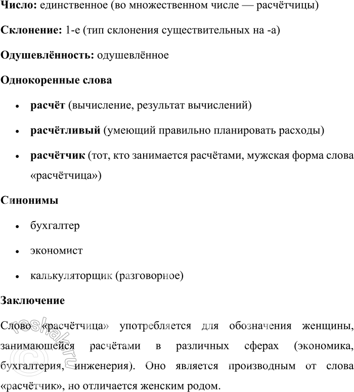 Решение задачи: 573. Расскажите всё, что знаете о слове расчётчица. Значение слова Расчётчица – это женщина, выполняющая вычисления, расчёты, связанные с бухгалтерией, экономикой, инженерными проектами или другими сферами деятельности, где требуется точный подсчёт данных.