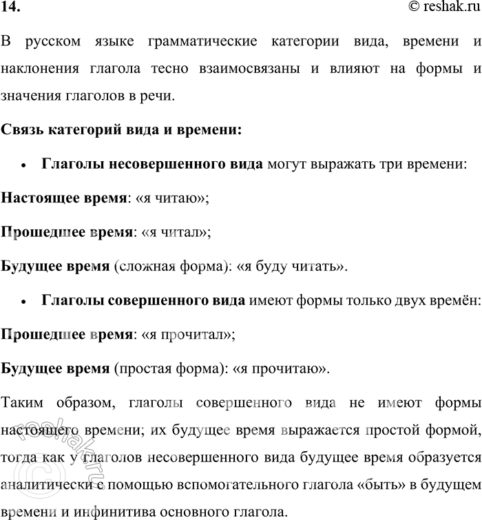 Решение задачи: 14. Как связаны категории вида и времени, вида и наклонения глагола? В русском языке грамматические категории вида, времени и наклонения глагола тесно взаимосвязаны и влияют на формы и значения глаголов в речи.