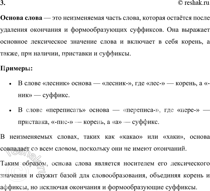 Решение задачи: 3. Что называют основой слова? Какое значение содержится в основе? Основа слова — это неизменяемая часть слова, которая остаётся после удаления окончания и формообразующих суффиксов.