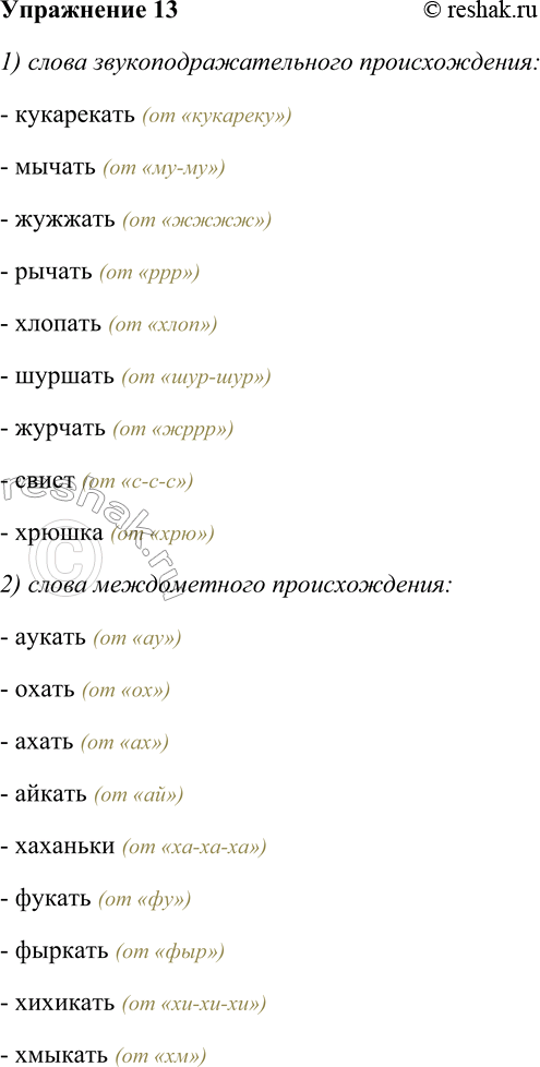 Решение задачи: 13. Спишите, распределяя данные слова на группы: 1) звукоподражательного происхождения; 2) междометного происхождения. Вспомните, что отличает междометия от звукоподражаний. Кукарекать, аукать, мычать, охать, жужжать, рычать, ахать, хлопать, шуршать, журчать, айкать, хаханьки, свист, фукать, фыркать, хихикать, хрюшка, хмыкать.