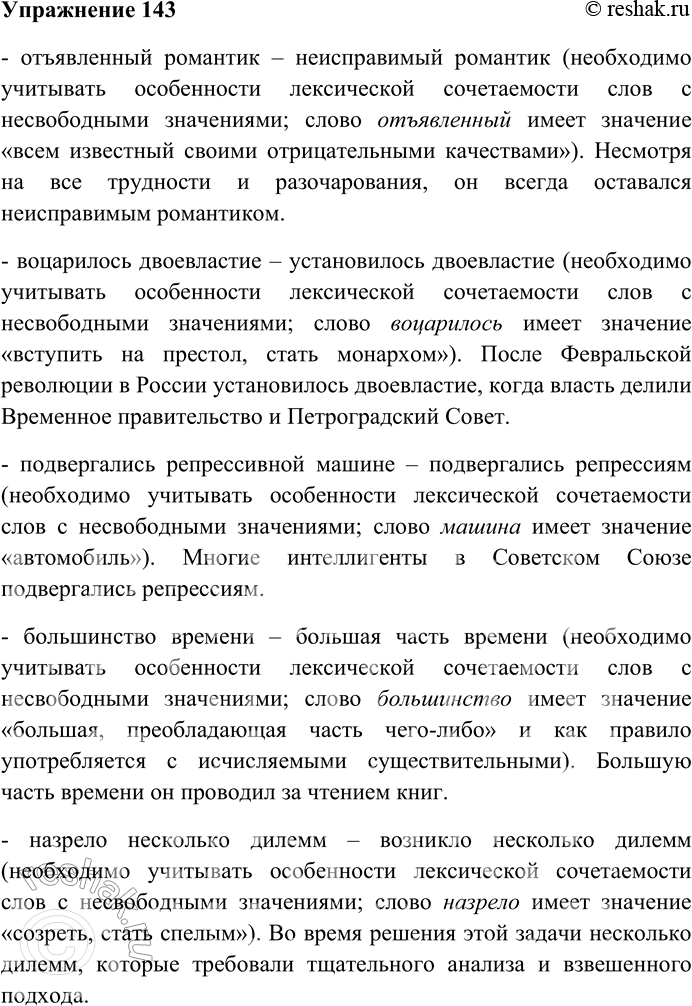 Решение задачи: 143. Объясните нарушения лексической сочетаемости слов, используя образец. Составьте и запишите предложения с исправленными словосочетаниями. Образец. При выборе слова необходимо учитывать особенности лексической сочетаемости слов с несвободными значениями: