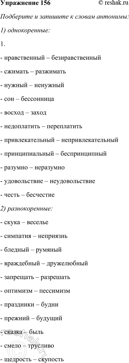 Решение задачи: 156. Подберите и запишите к словам антонимы: 1) однокоренные; 2) разнокоренные. 1. Нравственный, сжимать, нужный, сон, восход, недоплатить, привлекательный, принципиальный, разумно, удовольствие, честь.