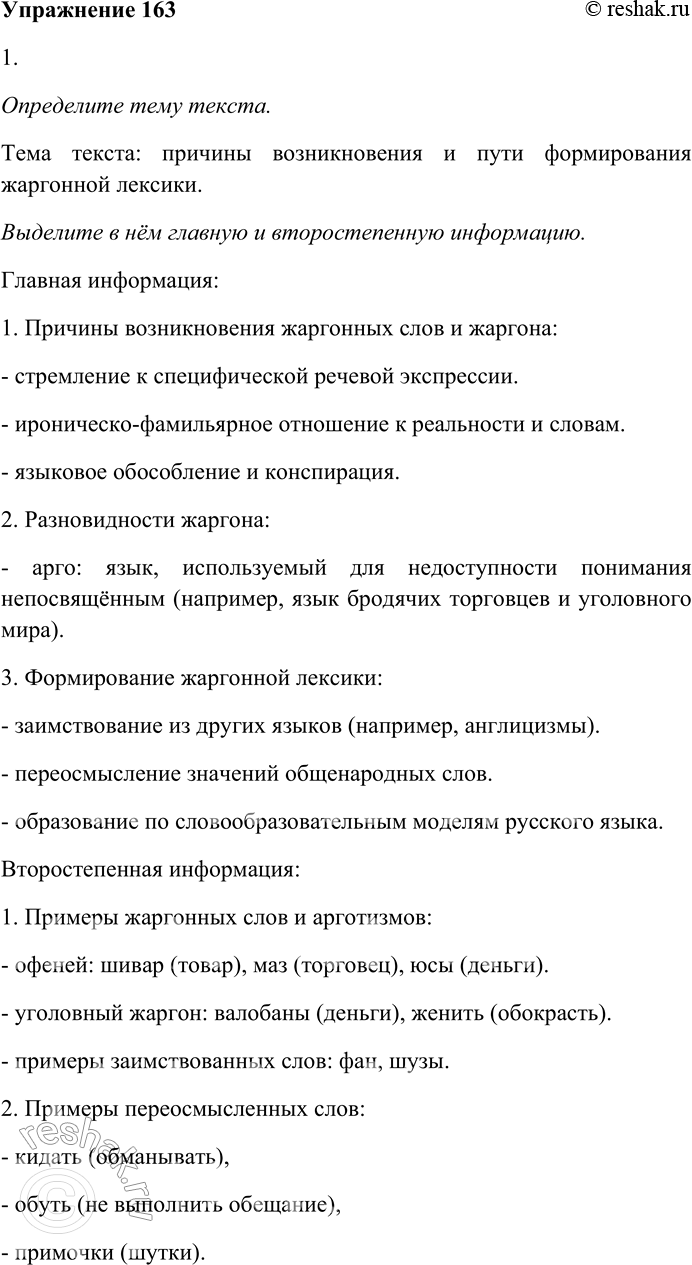 Решение задачи: 163. Внимательно прочитайте текст. Причины возникновения жаргонных слов и жаргона различны. Иногда жаргон возникает в результате стремления к специфической для данного коллектива речевой экспрессии, к выражению особого, чаще всего иронически-фамильярного отношения к реалиям действительности и к словам, эти реалии обозначающим.