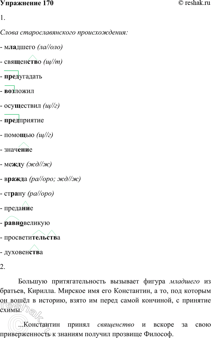 Решение задачи: 170. Внимательно прочитайте текст. 1. Найдите в тексте и выпишите слова с приметами старославянизмов. Назовите эти приметы. Слова старославянского происхождения: - младшего (ла//оло) - священство (щ//т) - предугадать - возложил - осуществил (щ//г) - предприятие - помощью (щ//г) - значение - между (жд//ж) - вражда (ра//оро;