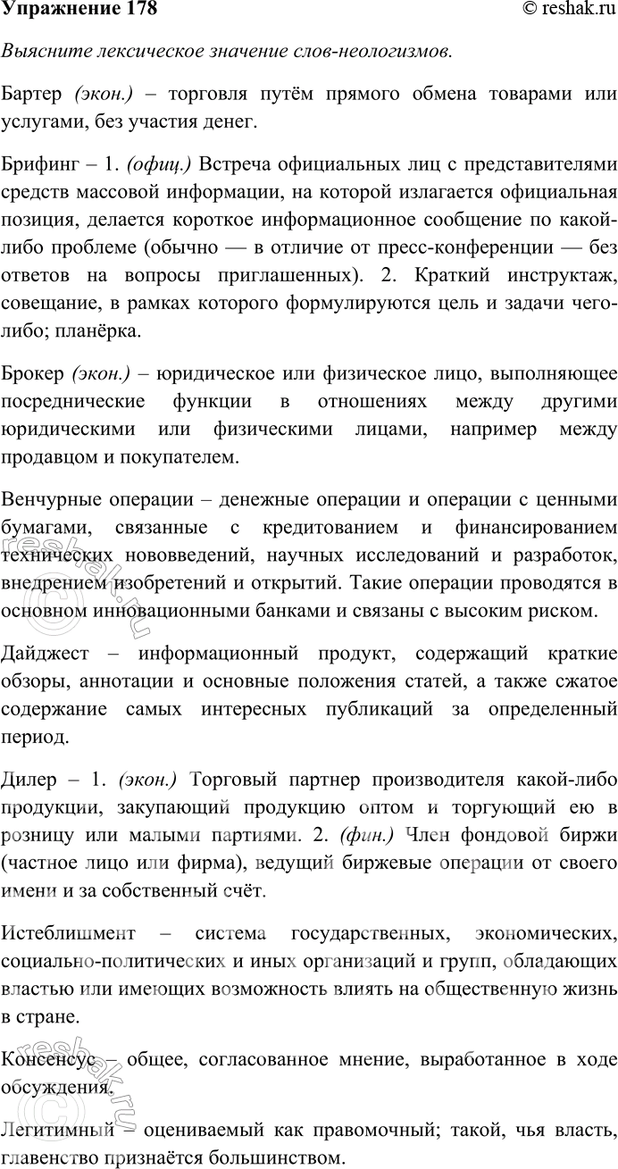 Решение задачи: 178. Выясните лексическое значение слов-неологизмов. Составьте и запишите предложения с любыми десятью словами. Бартер, брифинг, брокер, венчурные операции, дайджест, дилер, истеблишмент, консенсус, легитимный, маркетинг, менеджмент, менталитет, паблисити, плебисцит, приватизация, франшиза, фьючерс.
