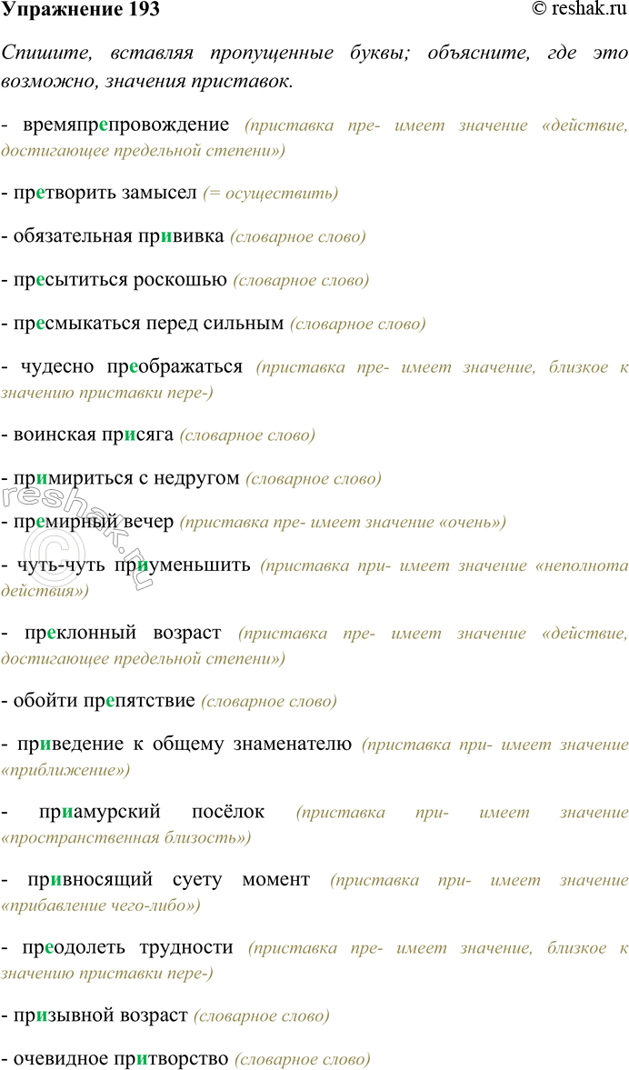 Решение задачи: 193. Спишите, вставляя пропущенные буквы; объясните, где это возможно, значения приставок. Выясните лексическое значение выделенного слова. Времяпр...провождение, пр...творить замысел, обязательная пр...-вивка, пр...сытиться роскошью, пр...смыкаться перед сильным, чудесно преображаться, воинская пр...сяга, пр...мириться с недругом, пр...мирный вечер, чуть-чуть пр...уменьшить, пр...клонный возраст, обойти препятствие, пр...ведение к общему знаменателю, пр...амурский посёлок, пр...вносящий суету момент, пр...одолеть трудности, пр...зывной возраст, очевидное пр...творство, пр...емница учёного, воспр...имчивый к новшествам, пр...вередливый в еде, пр...ходящий тренер, постоянно пр...бедняться, пр...клониться к чему-нибудь, непр...ложный закон, пр...ватная беседа, пр...входящее обстоятельство, превалировать в споре.