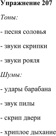 Решение задачи: 207. Какие из этих звуков являются тонами, а какие - шумами? Песня соловья, удары барабана, звуки скрипки, звуки рояля, звук пилы, скрип двери, хриплое дыхание.
