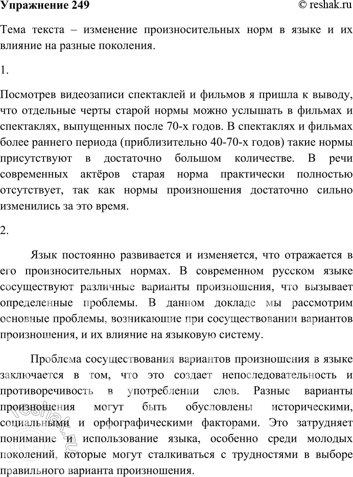 Решение задачи: 249. Прочитайте текст и изучите содержание таблиц. Определите тему текста. Произносительные нормы меняются по объективным причинам. Главные из них в том, что образцовое произношение должно сближаться с письмом, а местные произносительные особенности из литературной речи необходимо отсеивать.