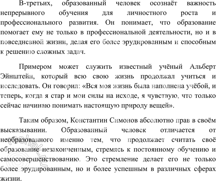 Решение задачи: 198. Напишите сочинение-рассуждение на тему «Образованный человек тем отличается от необразованного, что продолжает считать своё образование незаконченным» (К. Симонов). Образованный человек тем отличается от необразованного, что продолжает считать своё образование незаконченным (К.