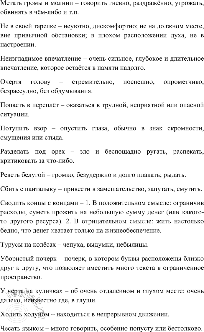 Решение задачи: 183. Спишите фразеологизмы, распределяя их на группы: сращения, единства, сочетания. Объясните смысл фразеологических оборотов. Без году неделя, белены объелся, битый час, бить в набат, брать себя в руки, вешать всех собак, волынку тянуть, выносить сор из избы, дать стрекача, жить припеваючи, как пить дать, кромешная тьма, метать громы и молнии, не в своей тарелке, неизгладимое впечатление, очертя голову, попасть в переплёт, потупить взор, разделать под орех, реветь белугой, сбить с панталыку, сводить концы с концами, турусы на колёсах, убористый почерк, у чёрта на куличках, ходить ходуном, чесать языком.