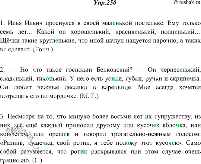 Решение задачи: 250. Прочитайте, укажите уменьшительные существительные и прилагательные, определите их стилистическую роль. Спишите, расставляя недостающие знаки препинания. 1. Илья Ильич проснулся в своей мал..нькой постельке.