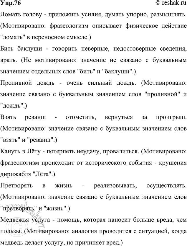 Решение задачи: 76. Прочитайте. Укажите значение фразеологических оборотов. В каких из них общее значение фразеологизма не мотивировано значением отдельных слов, входящих в его состав, в каких мотивировано?
