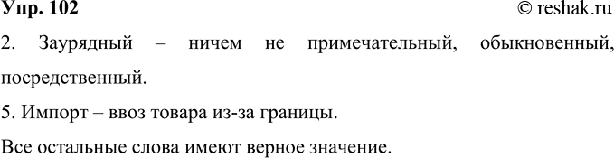 Решение задачи: 102 Значение каких слов определено неверно? Запишите определения в исправленном виде. 1. Уникальный — редкий, единственный в своём роде. 2. Заурядный — приметный, обращающий на себя внимание.