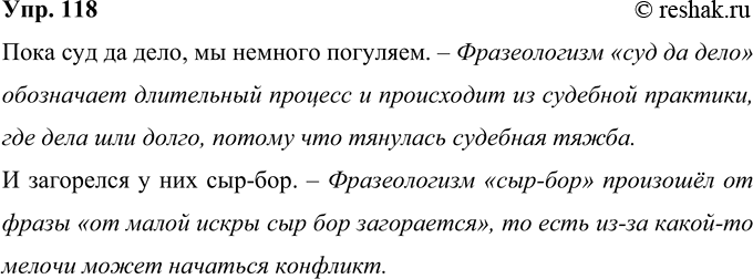 Решение задачи: 118 Исправьте ошибки во фразеологизмах. Объясните своё решение. Пока суть да дело, мы немного погуляем. И заварился у них сыр-бор. Пока суд да дело, мы немного погуляем.