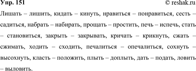 Решение задачи: 151 Образуйте в тех случаях, когда это возможно, видовые пары глагола (совершенный — несовершенный). Лишать, кидать, нравиться, сесть, набрать, прощать, печь, стать, закрыть, кричать, сжать, ходить, печалиться, сохнуть, класть, плыть, дать, ловить.