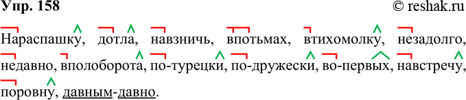 Решение задачи: 158 Запишите. Определите способ образования наречий (обозначьте графически). (Па)распашку, (до)тла, навзнич(?), (в)нотьмах, (в)тихомолку, незадолго, недавно, вполоборота, вручную, (по)турецки, по-дружески, (во)нервых, навстречу, поровну, давным(давно).