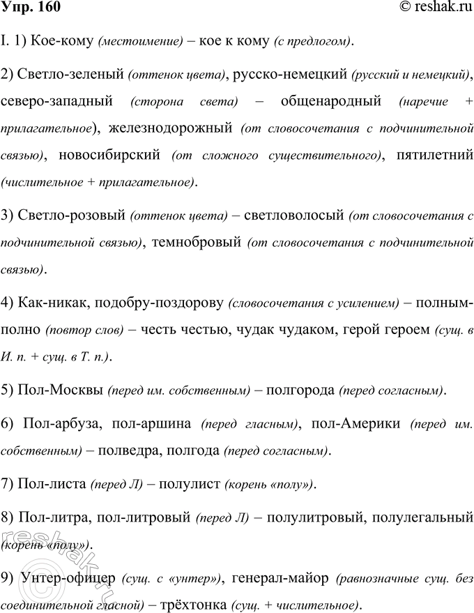 Решение задачи: 160 Перепишите, применяя нормы правописания и поясняя свой выбор. I. 1. (Кое)кому — кое(к)кому. 2. (Светло)зелёный, (русско) немецкий, (северо)занадный — (обще)народный, (железнодорожный, (ново)сибирский, (няти)летний.
