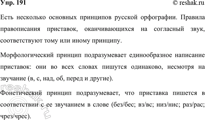 Решение задачи: 191 Рассмотрите схему и расскажите о правилах правописания приставок, оканчивающихся на согласный звук. Написание приставок Фонетический принцип написания Без-/бес-, вз-/вс-, ВОЗ-/ВОС-, НИЗ-/НИС-, раз-/рас-, чрез-/чрес- Морфологический принцип написания В-, с-, за-, на-, над-, об-, по-, перед-, пред- и др.