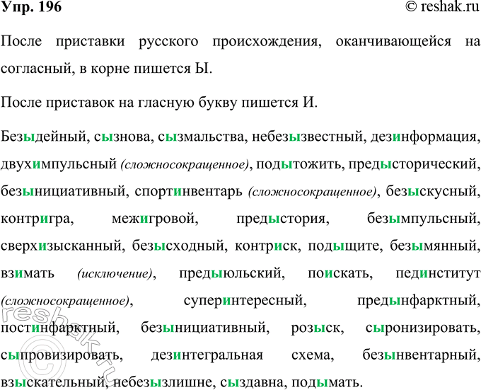 Решение задачи: 196 Запишите слова, вставляя пропущенные буквы. Объясните правописание ы. и после приставок. Без..дейный, с..знова, с..змальства, небез..звестный, дез..нформация, двух.еМпульсный, под..тожить, иреДеСторический, безенициативный, спорт..нвентарь, без..скусный, контр..гра, спорт..нвентарь, меж..гровой, нред..стория, без..мпульсный, сверх..зысканнь1Й, без..сходный, контр..ск, под..щите, без..мян-ный, вз..мать, пред..юльский, по..скать, пед..нститут, супер..н-тересный, пред..нфарктный, пост..нфарктный, без..нициа-тивный, роз..ск, с..ронизировать, с..мпровизировать, дез..нте-гральная схема, без..нвентарный, взыскательный, небез..злиш-не, с..здавна, иод..мать.