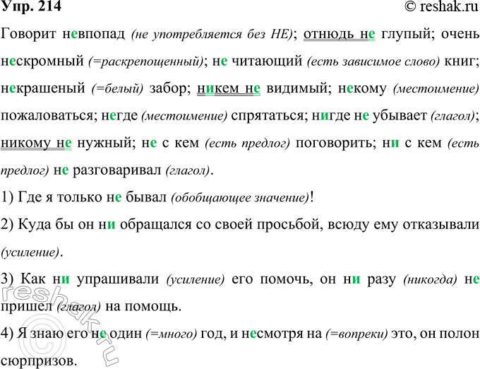 Решение задачи: 214 Говорит не(в)попад; отнюдь (не)глупый; очень (не)скромный; (не)читающий книг; (не)краше(н, нн)ый забор; никем (не)-вид..мый; (не)кому пожаловат(?)ся; (н..)где снрята(?)ся, (н..)где (н..)бывает; (н..)кому (н..)нужный;