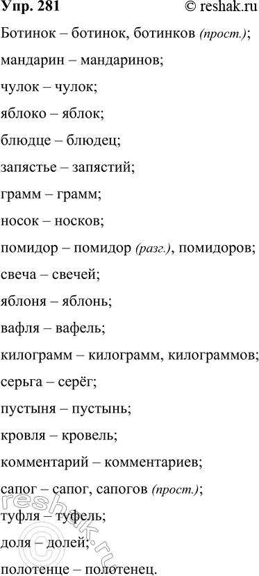 Решение задачи: 281 Пользуясь словарём, от данных существительных образуйте форму Р. п. мн. ч. Помните о том. что существуют разговорные варианты форм слов, указывайте в скобках словарную помету разг.